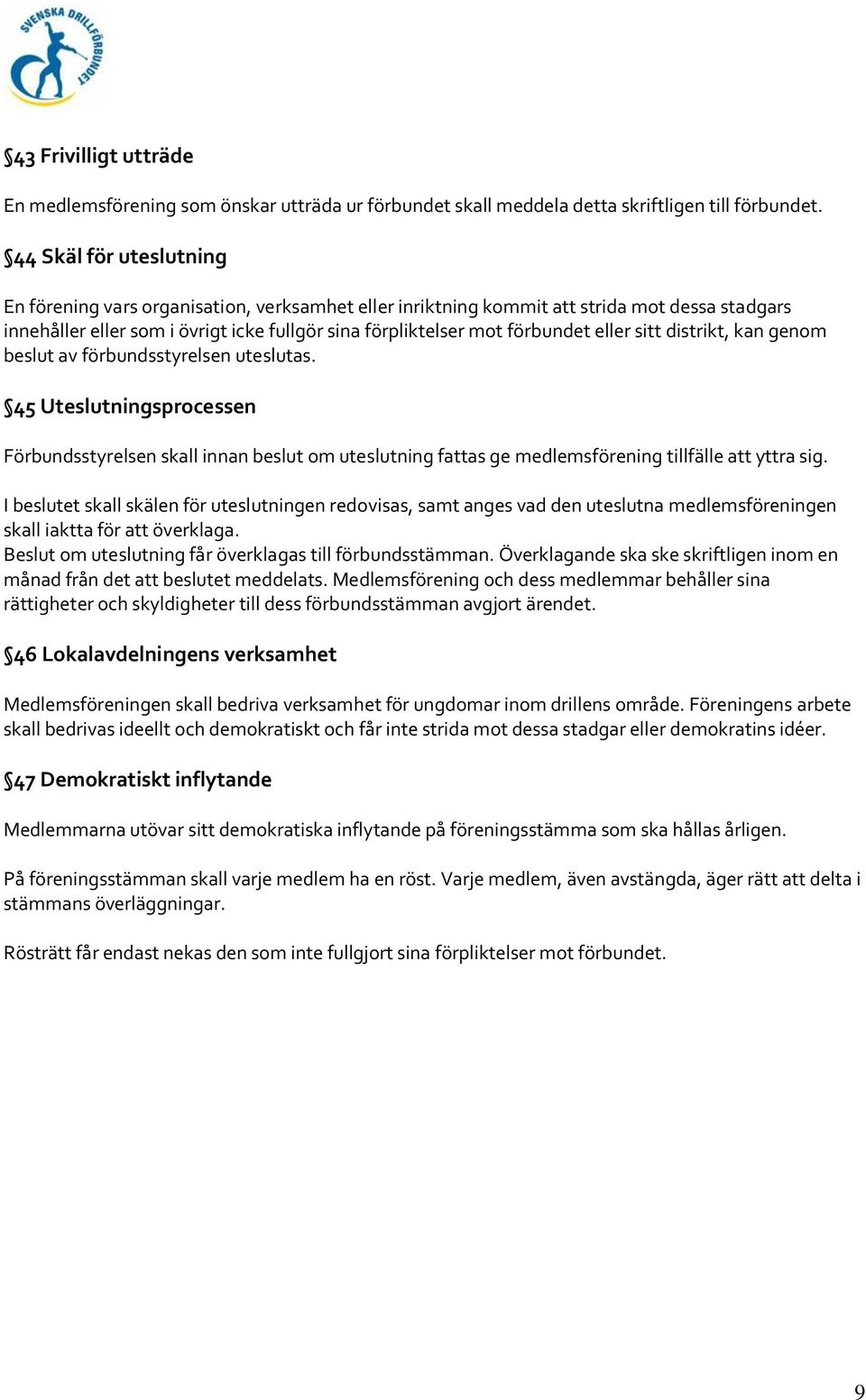 eller sitt distrikt, kan genom beslut av förbundsstyrelsen uteslutas. 45 Uteslutningsprocessen Förbundsstyrelsen skall innan beslut om uteslutning fattas ge medlemsförening tillfälle att yttra sig.