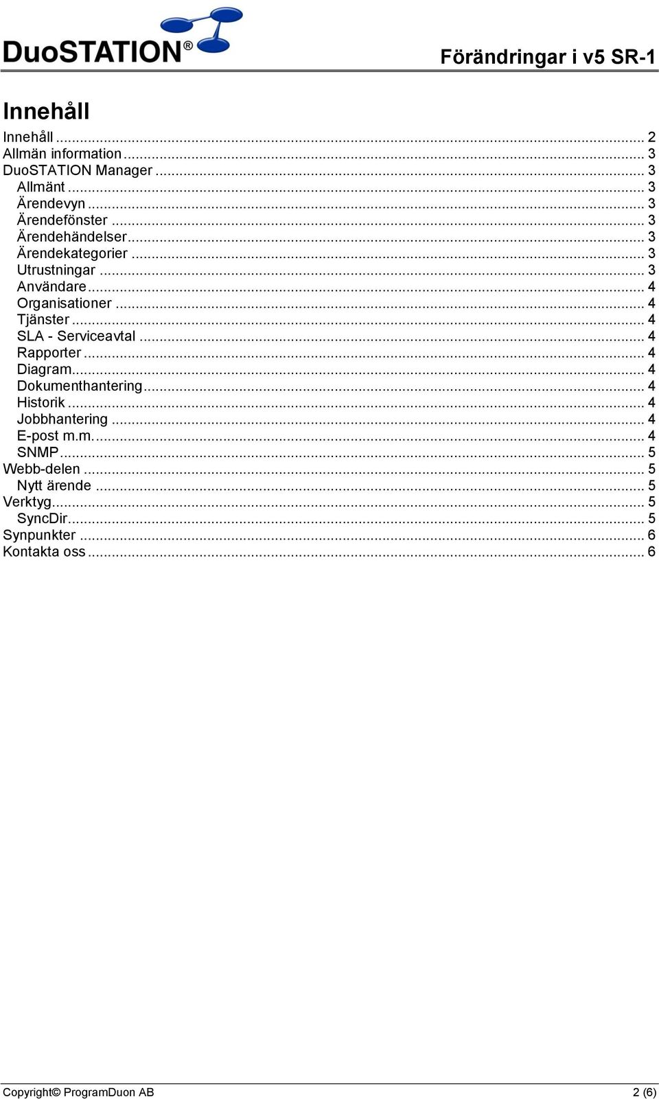 .. 4 SLA - Serviceavtal... 4 Rapporter... 4 Diagram... 4 Dokumenthantering... 4 Historik... 4 Jobbhantering... 4 E-post m.