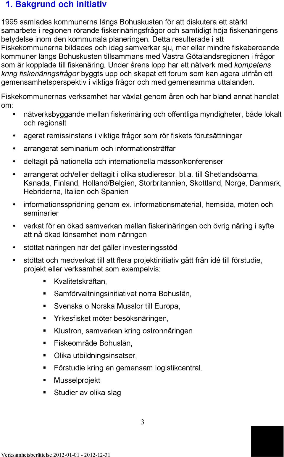 Detta resulterade i att Fiskekommunerna bildades och idag samverkar sju, mer eller mindre fiskeberoende kommuner längs Bohuskusten tillsammans med Västra Götalandsregionen i frågor som är kopplade