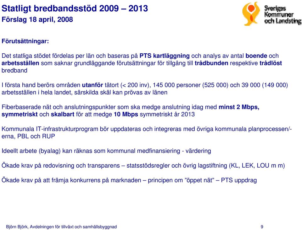 arbetsställen i hela landet, särskilda skäl kan prövas av länen Fiberbaserade nät och anslutningspunkter som ska medge anslutning idag med minst 2 Mbps, symmetriskt och skalbart för att medge 10 Mbps