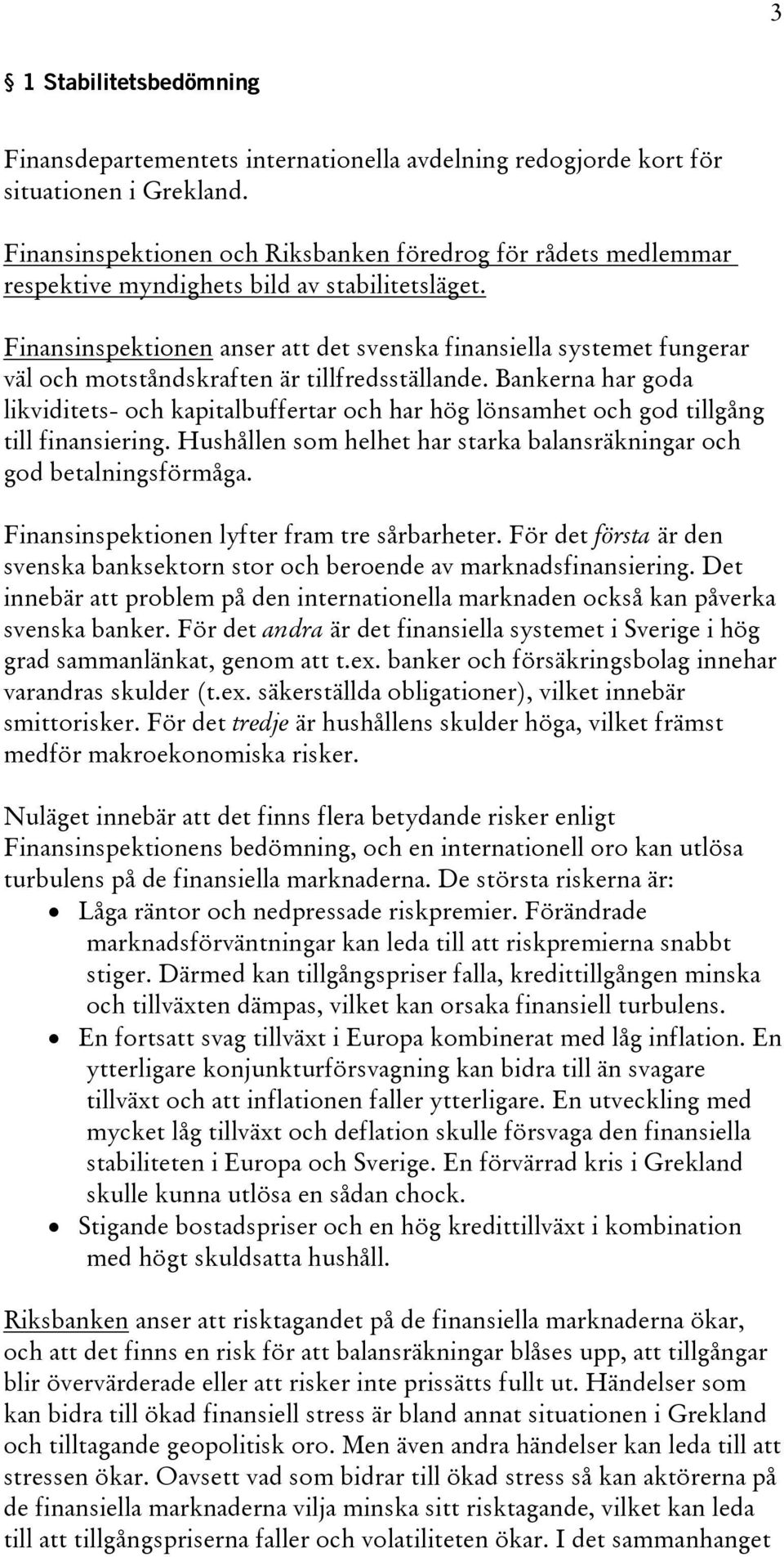 Finansinspektionen anser att det svenska finansiella systemet fungerar väl och motståndskraften är tillfredsställande.