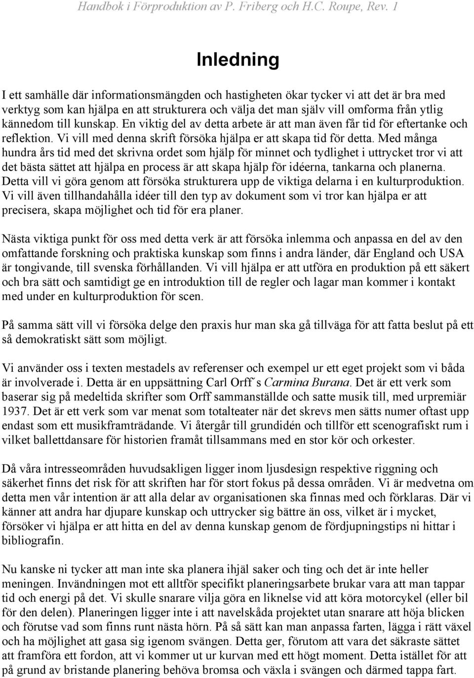 Med många hundra års tid med det skrivna ordet som hjälp för minnet och tydlighet i uttrycket tror vi att det bästa sättet att hjälpa en process är att skapa hjälp för idéerna, tankarna och planerna.