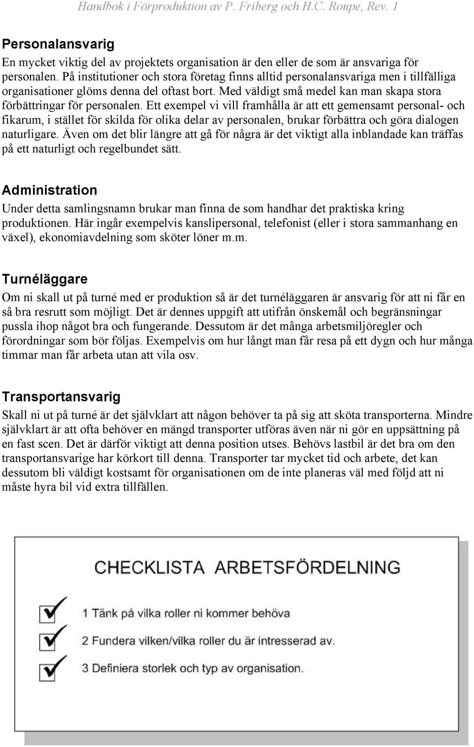 Ett exempel vi vill framhålla är att ett gemensamt personal- och fikarum, i stället för skilda för olika delar av personalen, brukar förbättra och göra dialogen naturligare.