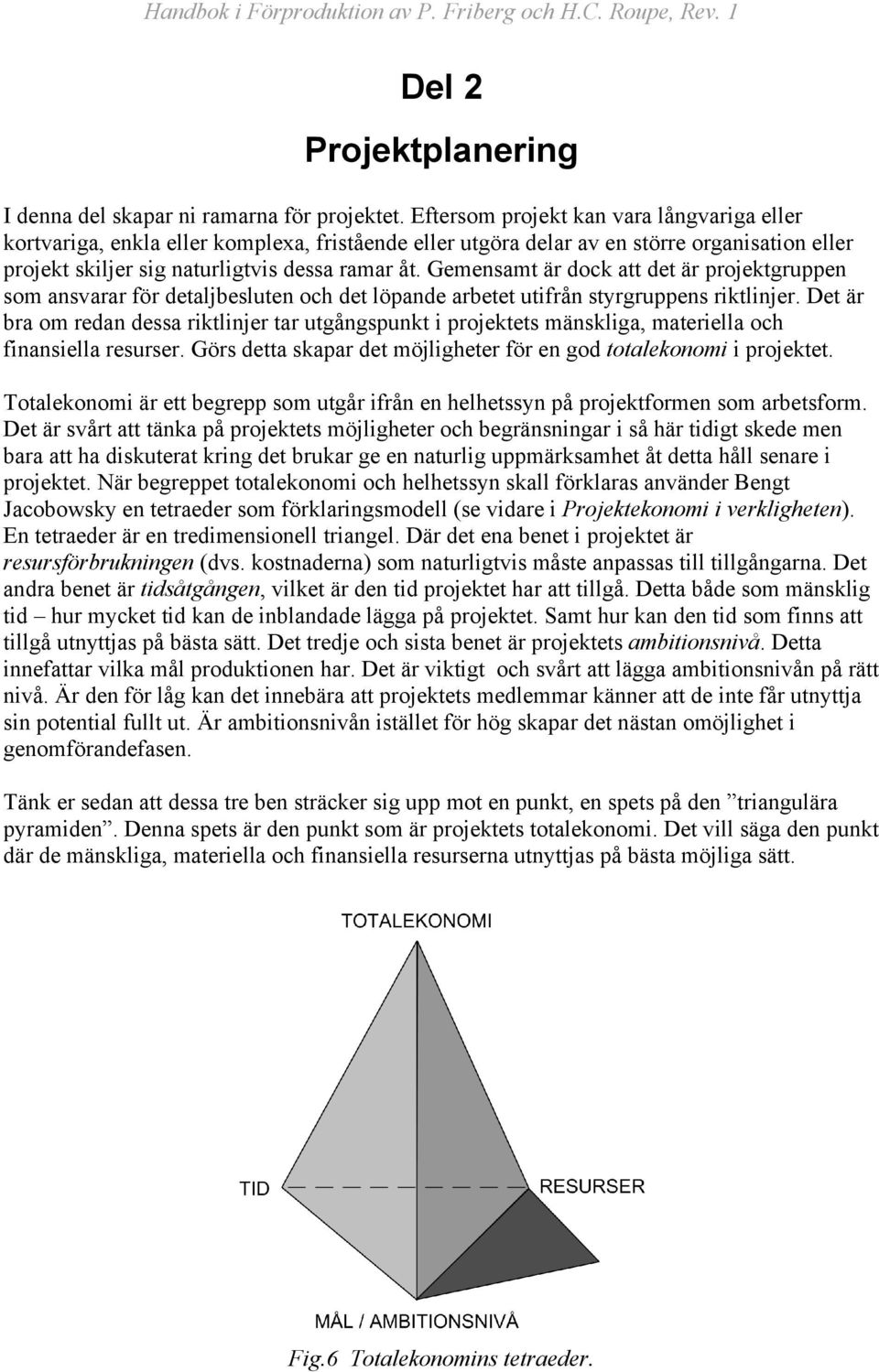 Gemensamt är dock att det är projektgruppen som ansvarar för detaljbesluten och det löpande arbetet utifrån styrgruppens riktlinjer.