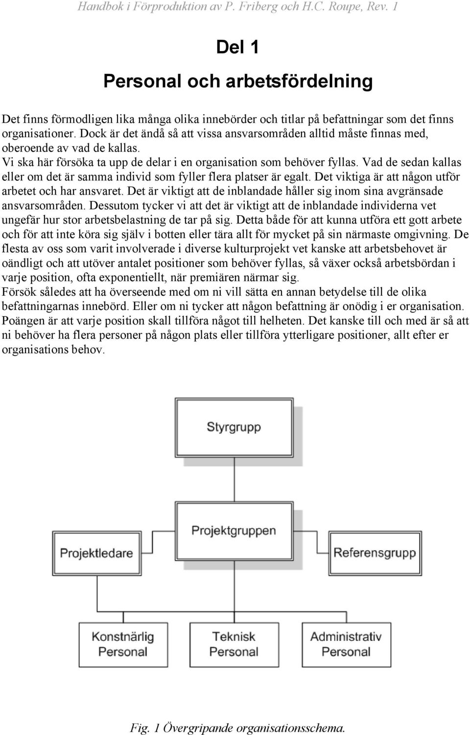 Vad de sedan kallas eller om det är samma individ som fyller flera platser är egalt. Det viktiga är att någon utför arbetet och har ansvaret.