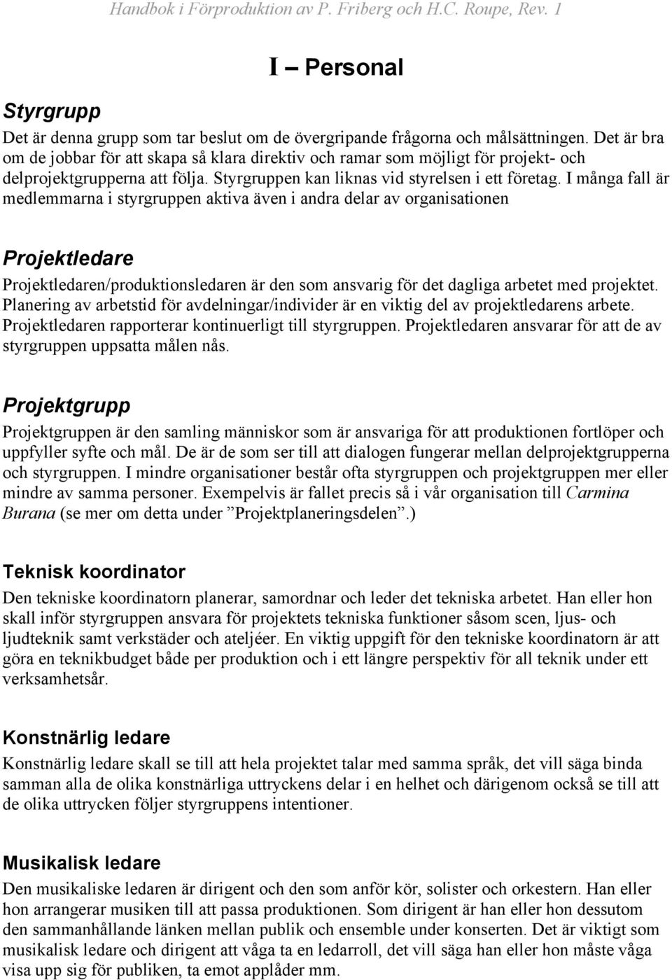 I många fall är medlemmarna i styrgruppen aktiva även i andra delar av organisationen Projektledare Projektledaren/produktionsledaren är den som ansvarig för det dagliga arbetet med projektet.