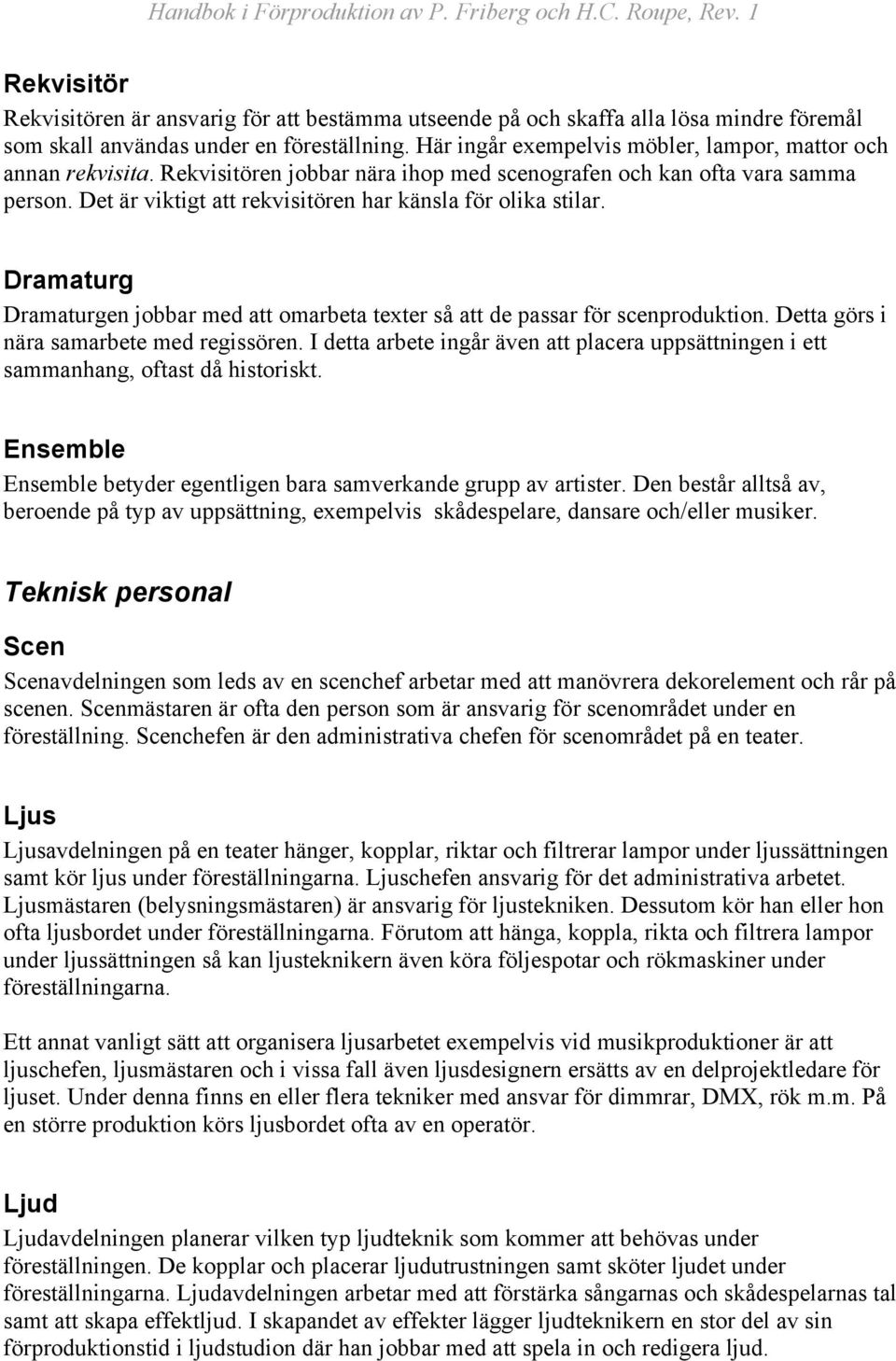 Det är viktigt att rekvisitören har känsla för olika stilar. Dramaturg Dramaturgen jobbar med att omarbeta texter så att de passar för scenproduktion. Detta görs i nära samarbete med regissören.