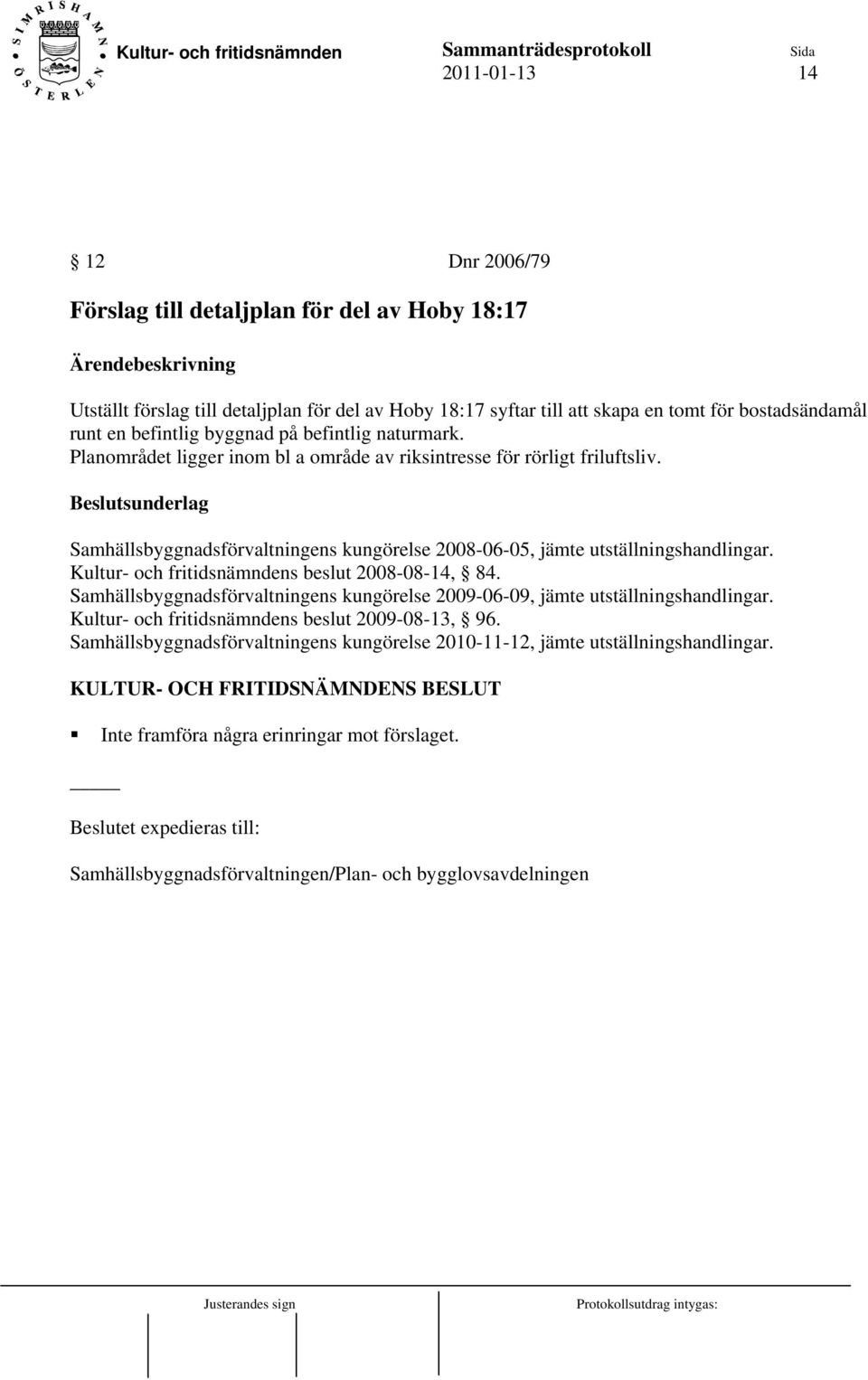Samhällsbyggnadsförvaltningens kungörelse 2008-06-05, jämte utställningshandlingar. Kultur- och fritidsnämndens beslut 2008-08-14, 84.