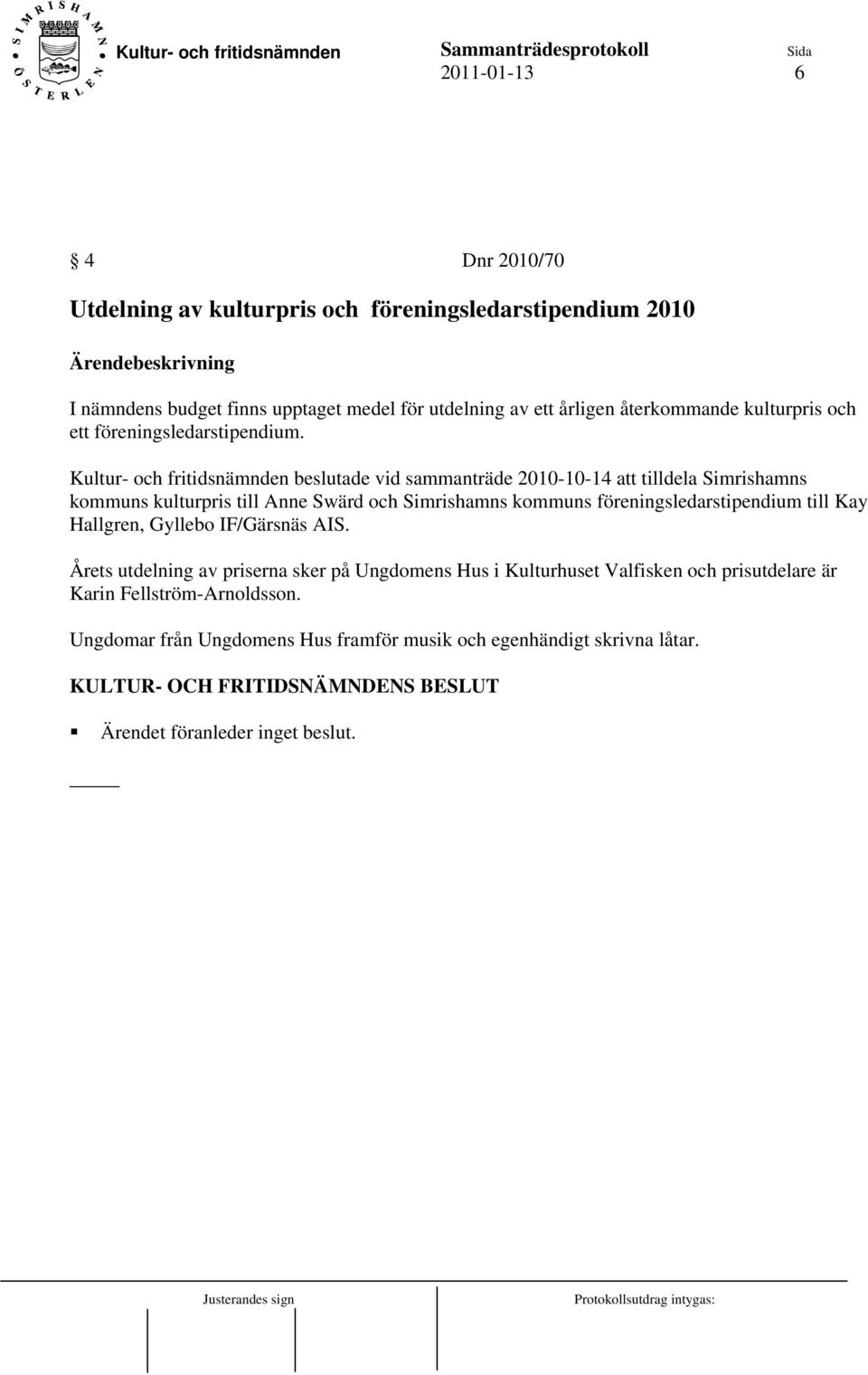 Kultur- och fritidsnämnden beslutade vid sammanträde 2010-10-14 att tilldela Simrishamns kommuns kulturpris till Anne Swärd och Simrishamns kommuns