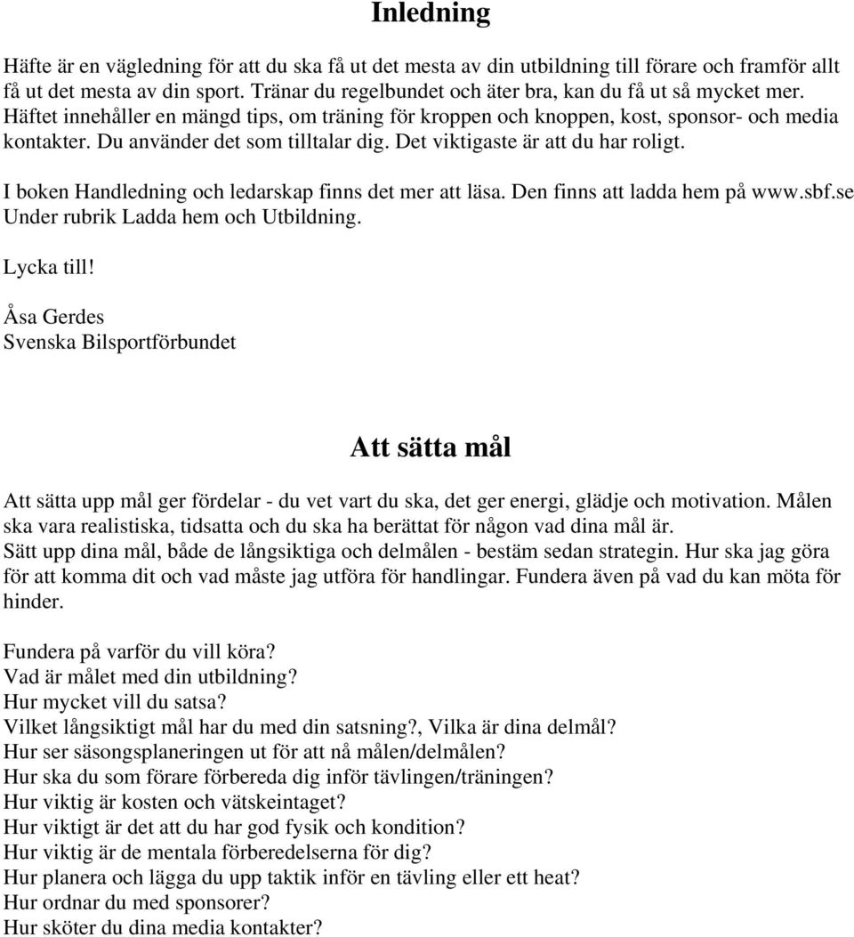 Du använder det som tilltalar dig. Det viktigaste är att du har roligt. I boken Handledning och ledarskap finns det mer att läsa. Den finns att ladda hem på www.sbf.