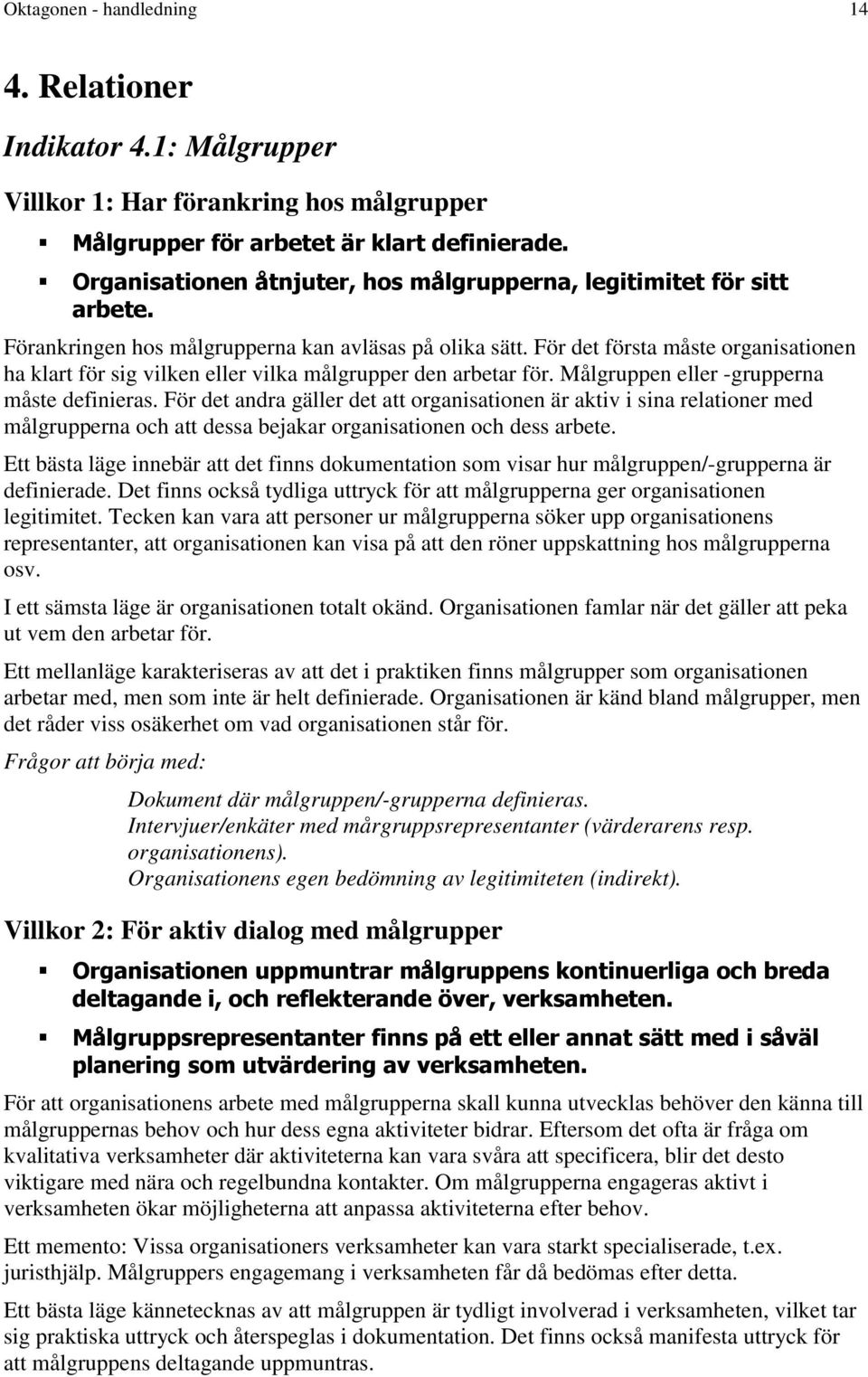 målgrupperna kan avläsas på olika sätt. För det första måste organisationen ha klart för sig vilken eller vilka målgrupper den arbetar för. Målgruppen eller -grupperna måste definieras.