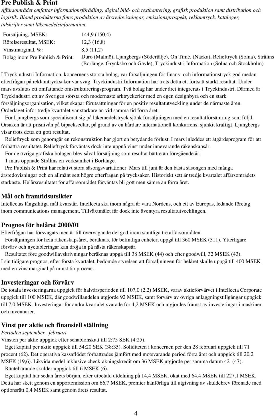 Försäljning, MSEK: 144,9 (150,4) Rörelseresultat, MSEK: 12,3 (16,8) Vinstmarginal, %: 8,5 (11,2) Bolag inom Pre Publish & Print: Duro (Malmö), Ljungbergs (Södertälje), On Time, (Nacka), Relieftryck