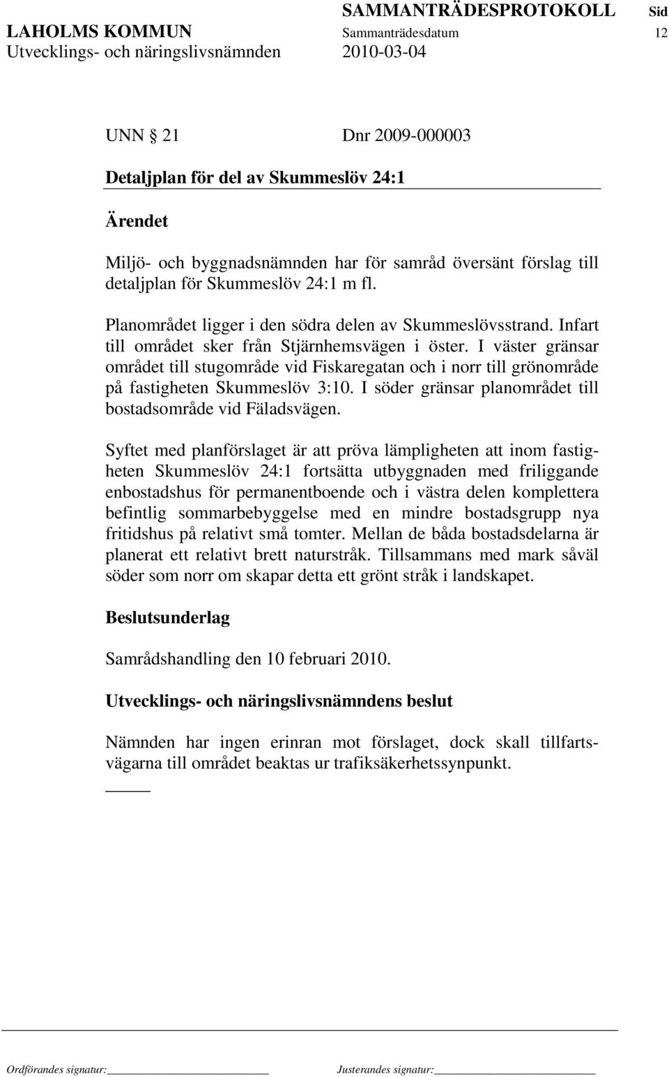 I väster gränsar området till stugområde vid Fiskaregatan och i norr till grönområde på fastigheten Skummeslöv 3:10. I söder gränsar planområdet till bostadsområde vid Fäladsvägen.