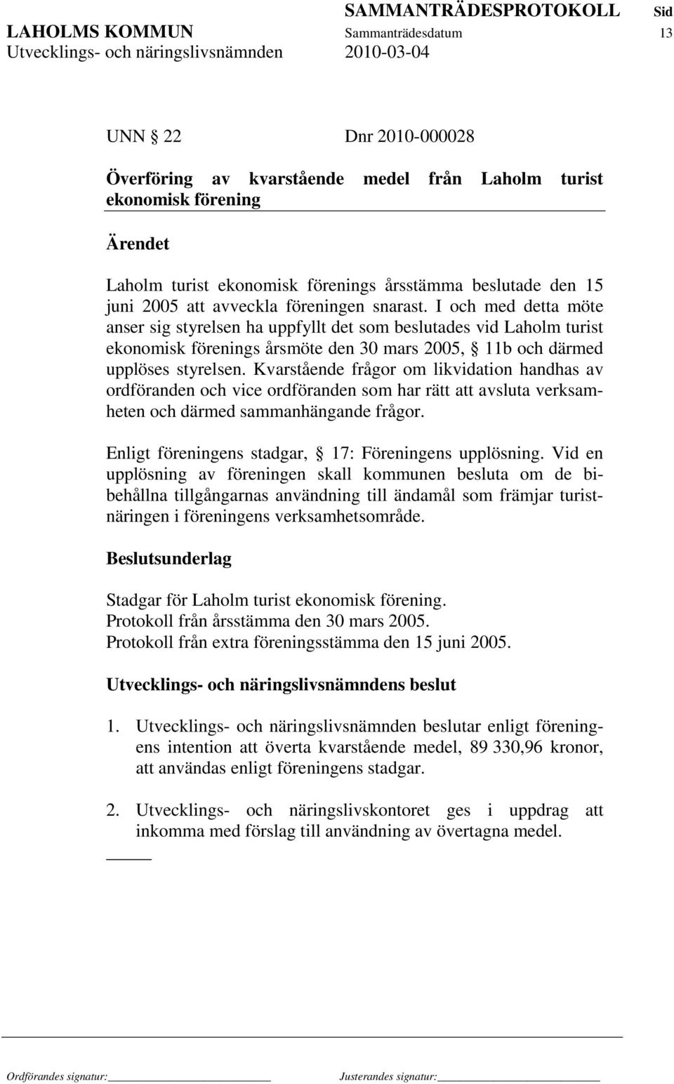 I och med detta möte anser sig styrelsen ha uppfyllt det som beslutades vid Laholm turist ekonomisk förenings årsmöte den 30 mars 2005, 11b och därmed upplöses styrelsen.