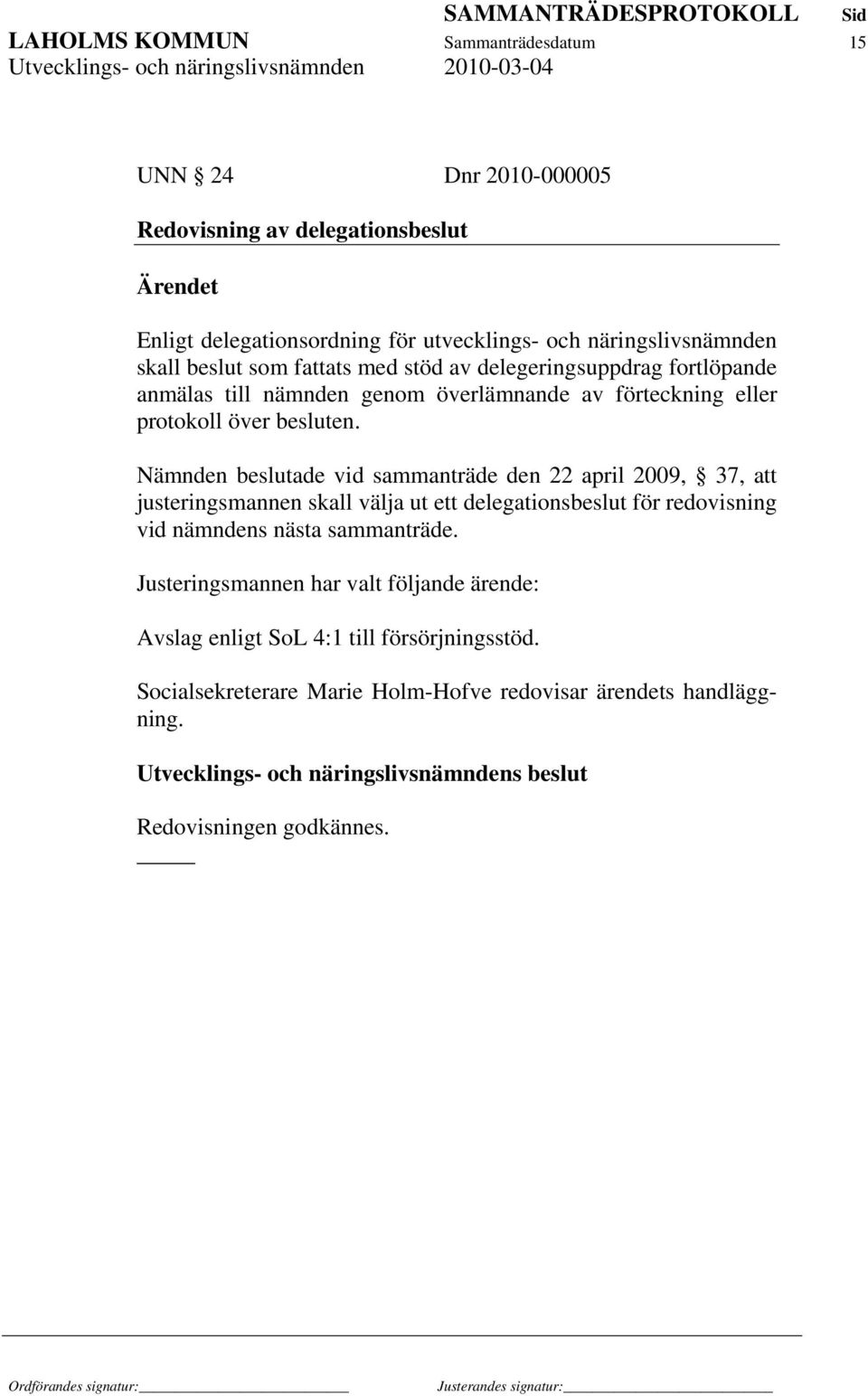 Nämnden beslutade vid sammanträde den 22 april 2009, 37, att justeringsmannen skall välja ut ett delegationsbeslut för redovisning vid nämndens nästa sammanträde.
