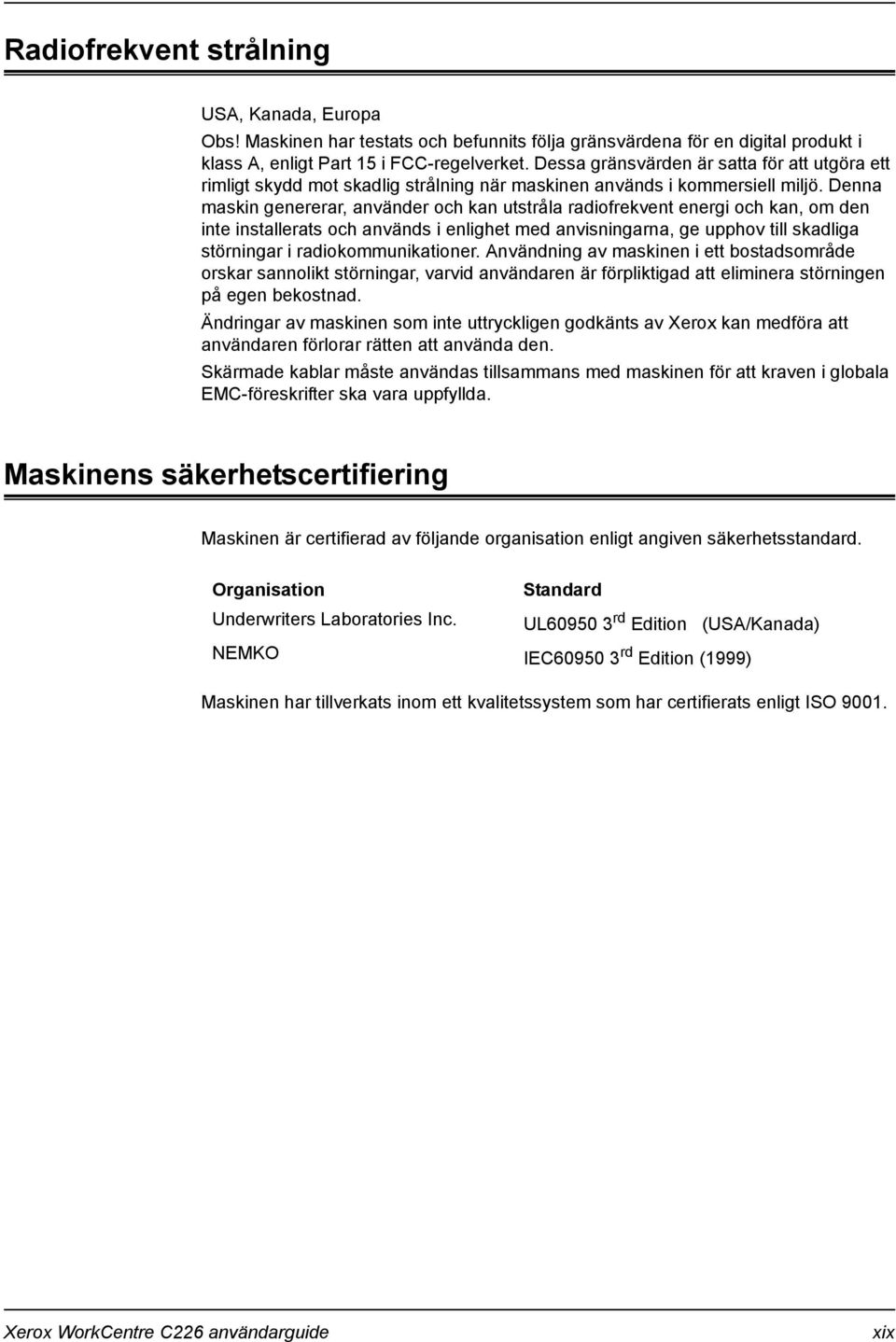 Denna maskin genererar, använder och kan utstråla radiofrekvent energi och kan, om den inte installerats och används i enlighet med anvisningarna, ge upphov till skadliga störningar i