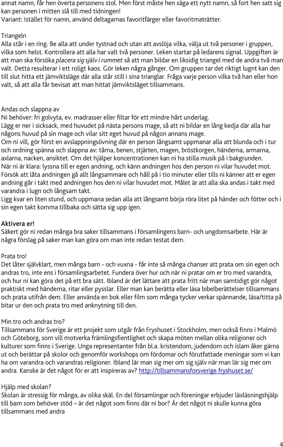 Be alla att under tystnad och utan att avslöja vilka, välja ut två personer i gruppen, vilka som helst. Kontrollera att alla har valt två personer. Leken startar på ledarens signal.