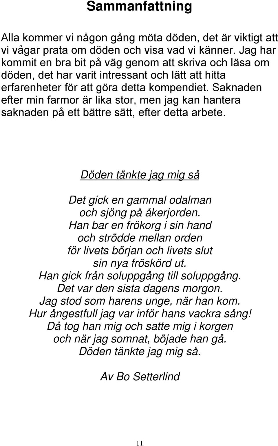 Saknaden efter min farmor är lika stor, men jag kan hantera saknaden på ett bättre sätt, efter detta arbete. Döden tänkte jag mig så Det gick en gammal odalman och sjöng på åkerjorden.