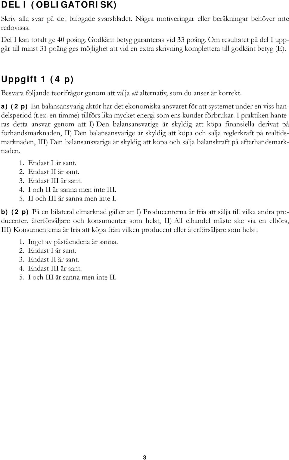 Uppgift 1 (4 p) Besvara följade teorifrågor geom att välja ett alterativ, som du aser är korrekt. a) (2 p) E balasasvarig aktör har det ekoomiska asvaret för att systemet uder e viss hadelsperiod (t.