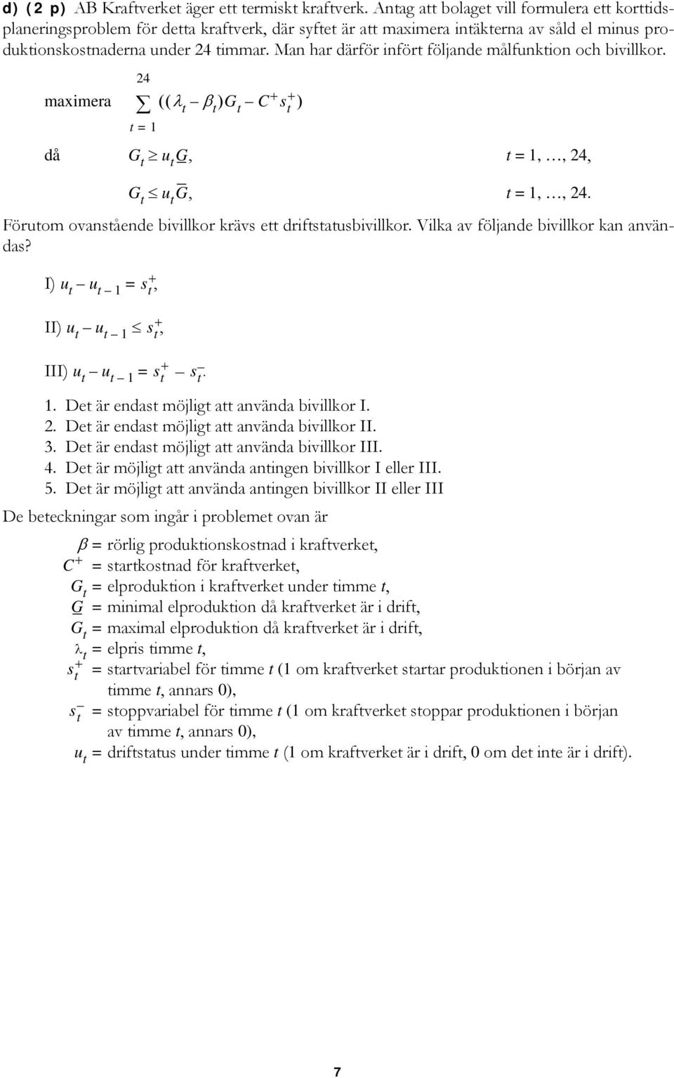 Ma har därför ifört följade målfuktio och bivillkor. maximera 24 t = 1 då G t u t G, t = 1,, 24, G t u t G, t = 1,, 24. Förutom ovaståede bivillkor krävs ett driftstatusbivillkor.