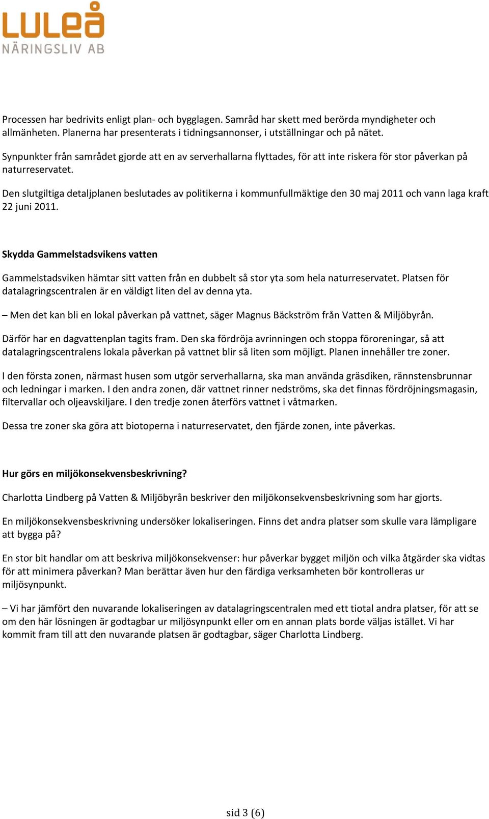 Den slutgiltiga detaljplanen beslutades av politikerna i kommunfullmäktige den 30 maj 2011 och vann laga kraft 22 juni 2011.