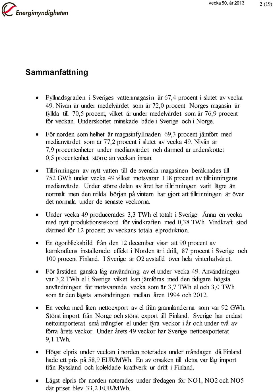 För norden som helhet är magasinfyllnaden 69,3 procent jämfört med medianvärdet som är 77,2 procent i slutet av vecka 49.