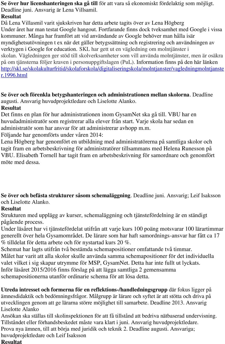 Många har framfört att vid användande av Google behöver man hålla isär myndighetsutövningen t ex när det gäller betygssättning och registrering och användningen av verktygen i Google for education.