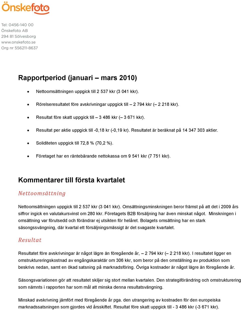 Företaget har en räntebärande nettokassa om 9 541 kkr (7 751 kkr). Kommentarer till första kvartalet Nettoomsättning Nettoomsättningen uppgick till 2 537 kkr (3 041 kkr).