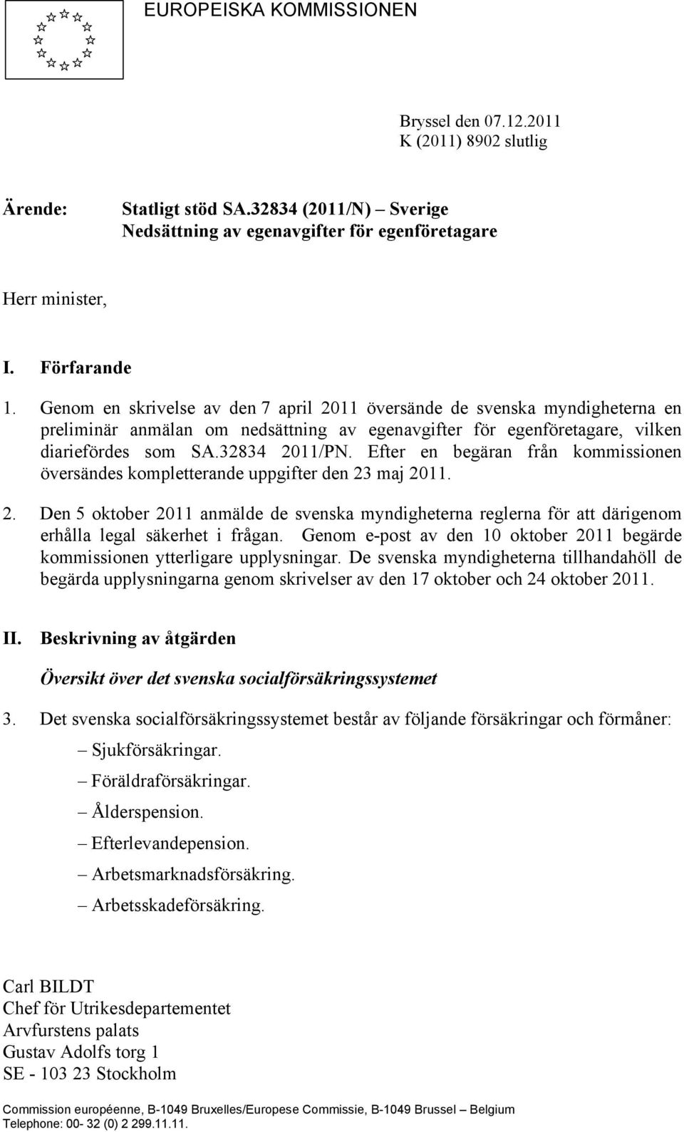 Efter en begäran från kommissionen översändes kompletterande uppgifter den 23 maj 2011. 2. Den 5 oktober 2011 anmälde de svenska myndigheterna reglerna för att därigenom erhålla legal säkerhet i frågan.