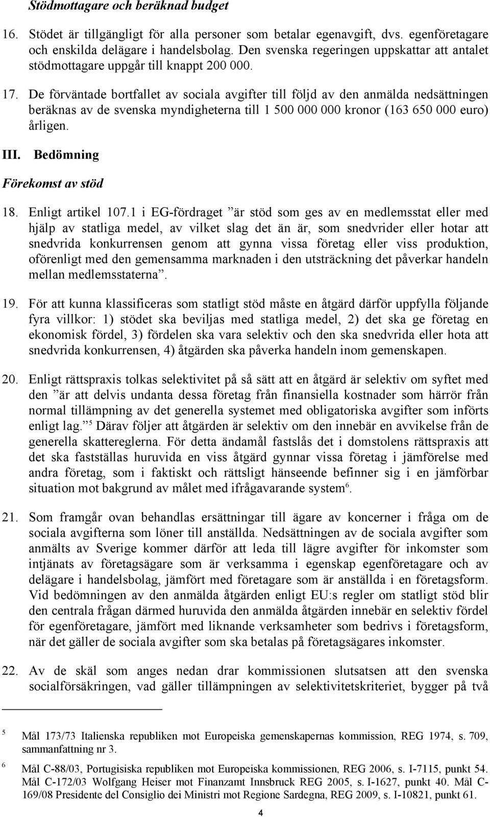 De förväntade bortfallet av sociala avgifter till följd av den anmälda nedsättningen beräknas av de svenska myndigheterna till 1 500 000 000 kronor (163 650 000 euro) årligen. III.