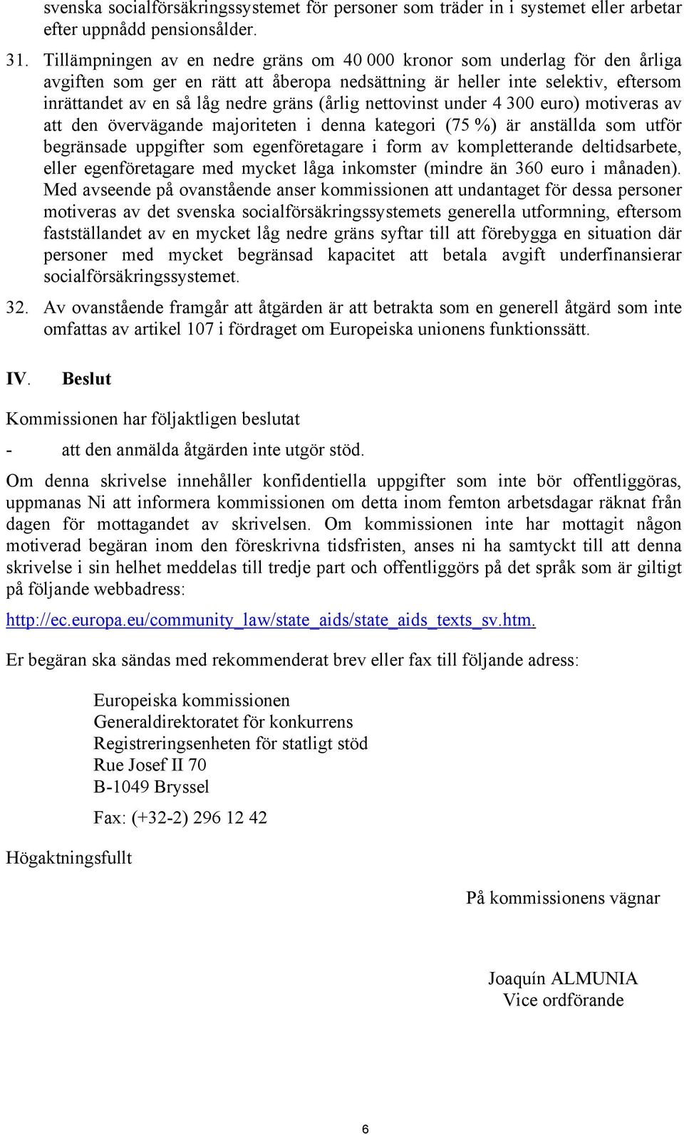 (årlig nettovinst under 4 300 euro) motiveras av att den övervägande majoriteten i denna kategori (75 %) är anställda som utför begränsade uppgifter som egenföretagare i form av kompletterande