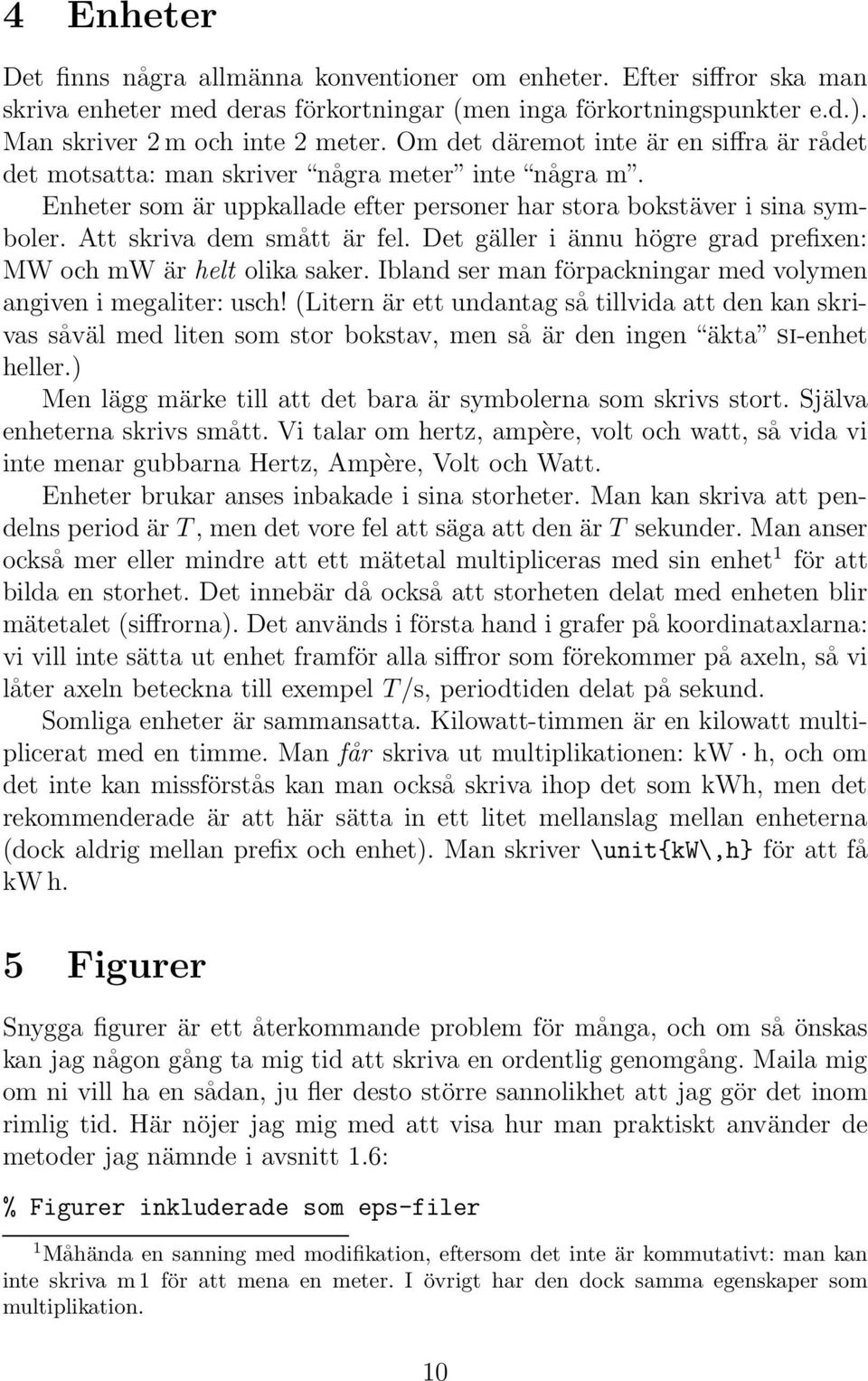 Det gäller i ännu högre grad prefixen: MW och mw är helt olika saker. Ibland ser man förpackningar med volymen angiven i megaliter: usch!