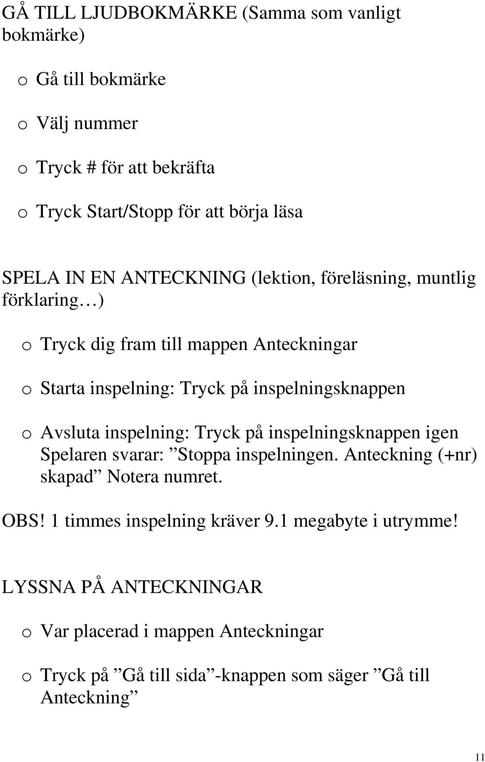 Avsluta inspelning: Tryck på inspelningsknappen igen Spelaren svarar: Stoppa inspelningen. Anteckning (+nr) skapad Notera numret. OBS!