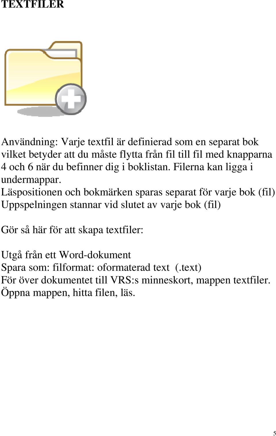 Läspositionen och bokmärken sparas separat för varje bok (fil) Uppspelningen stannar vid slutet av varje bok (fil) Gör så här för