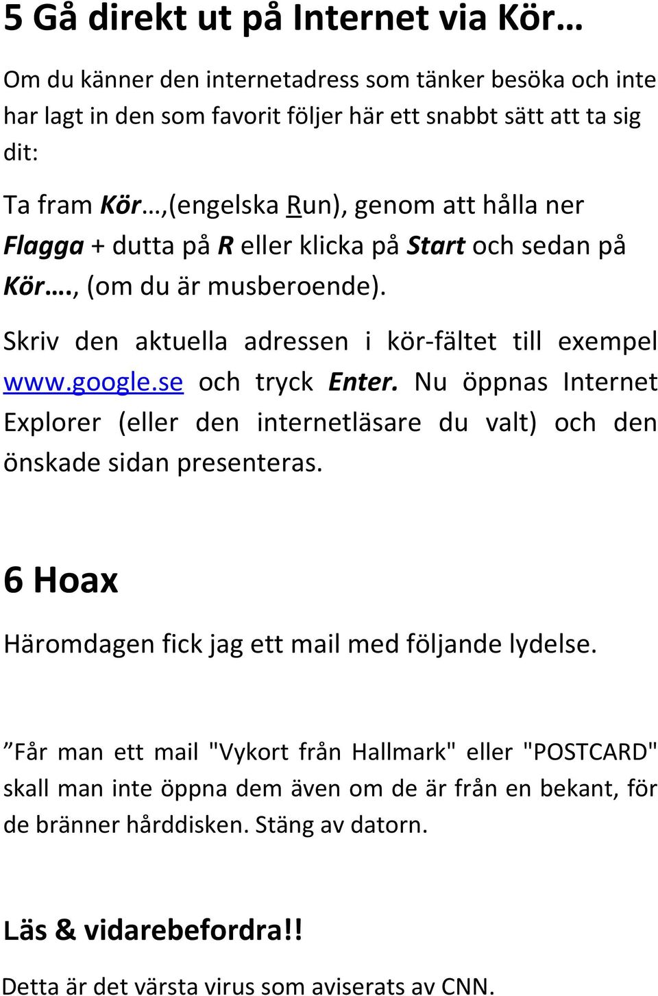se och tryck Enter. Nu öppnas Internet Explorer (eller den internetläsare du valt) och den önskade sidan presenteras. 6 Hoax Häromdagen fick jag ett mail med följande lydelse.
