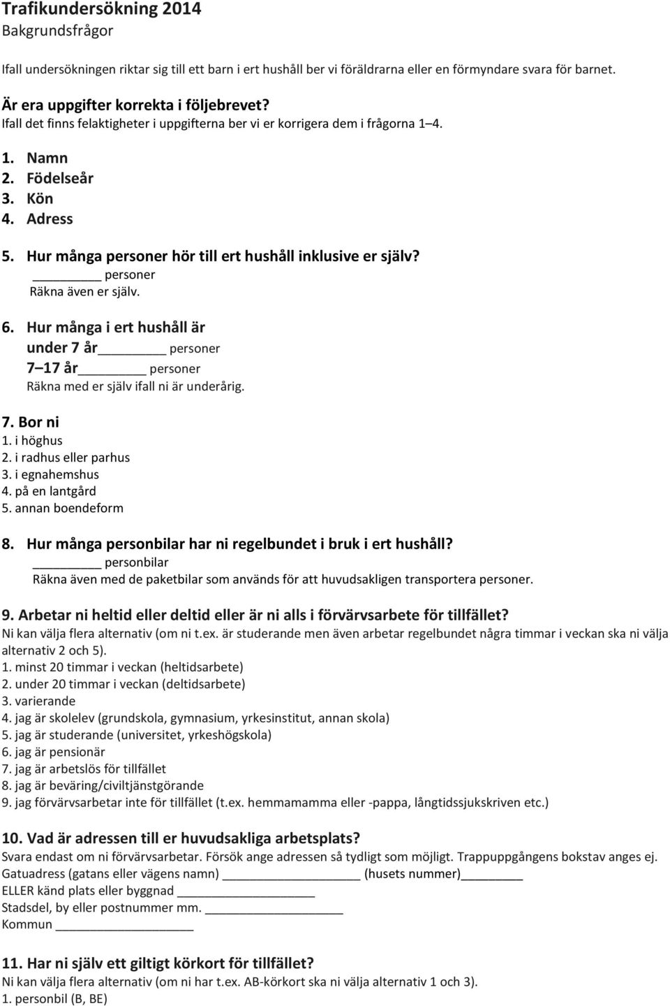 personer Räkna även er själv. 6. Hur många i ert hushåll är under 7 år personer 7 17 år personer Räkna med er själv ifall ni är underårig. 7. Bor ni 1. i höghus 2. i radhus eller parhus 3.