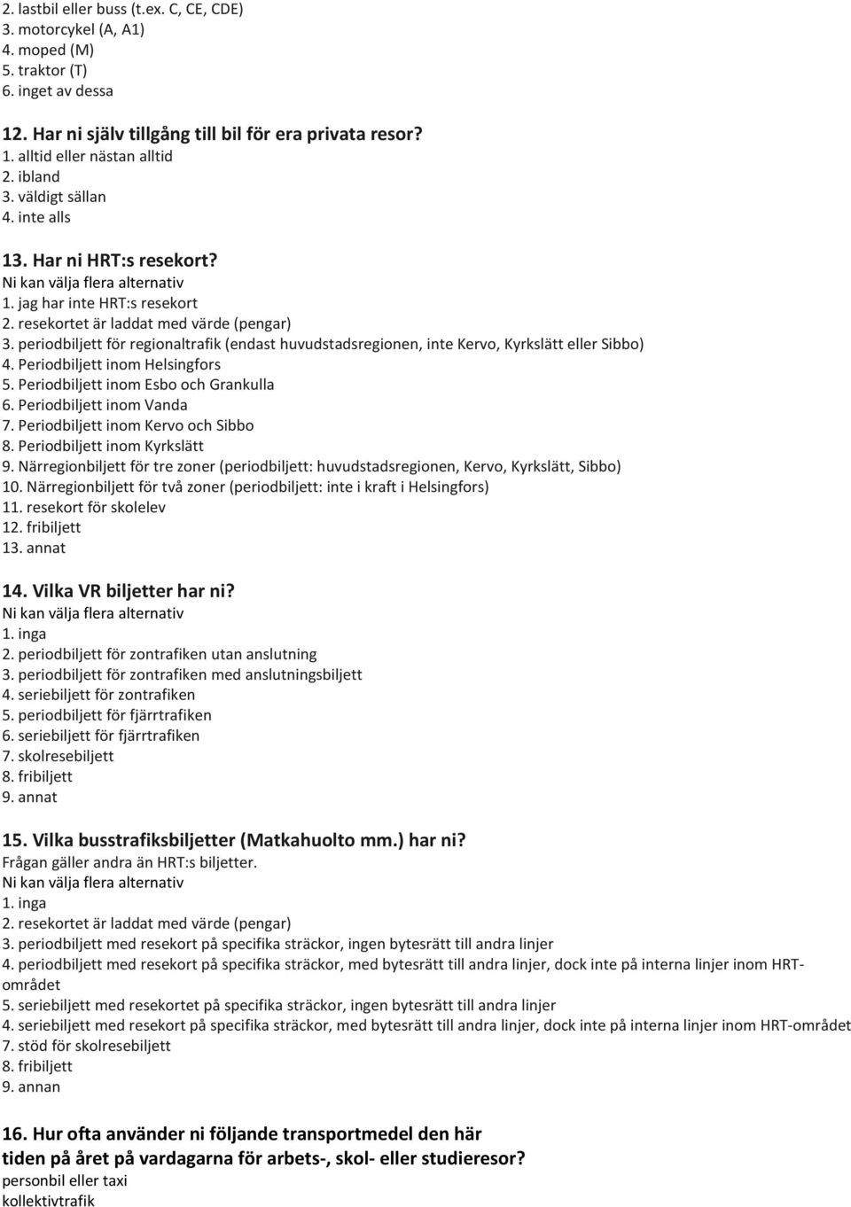 periodbiljett för regionaltrafik (endast huvudstadsregionen, inte Kervo, Kyrkslätt eller Sibbo) 4. Periodbiljett inom Helsingfors 5. Periodbiljett inom Esbo och Grankulla 6.
