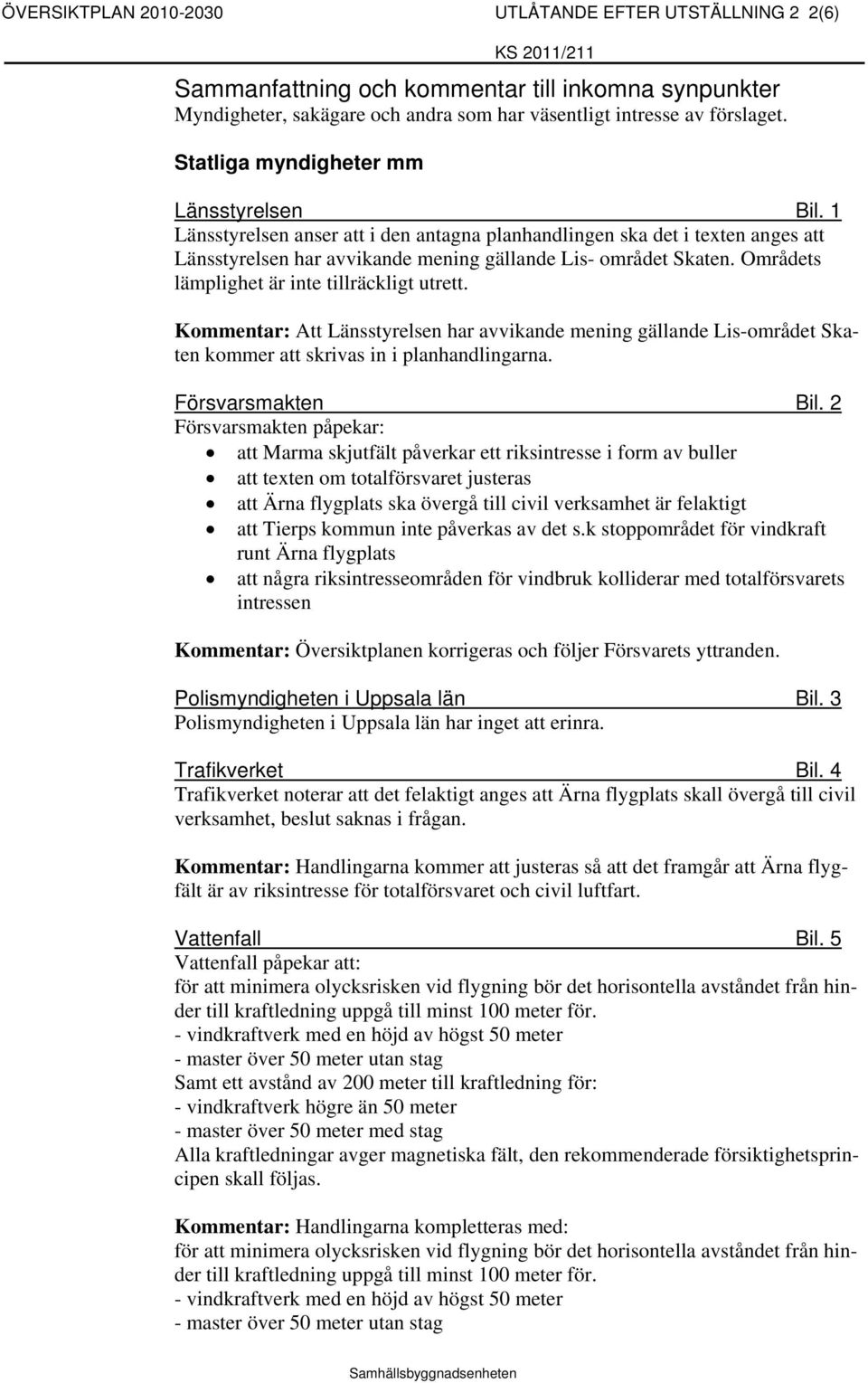 Områdets lämplighet är inte tillräckligt utrett. Kommentar: Att Länsstyrelsen har avvikande mening gällande Lis-området Skaten kommer att skrivas in i planhandlingarna. Försvarsmakten Bil.
