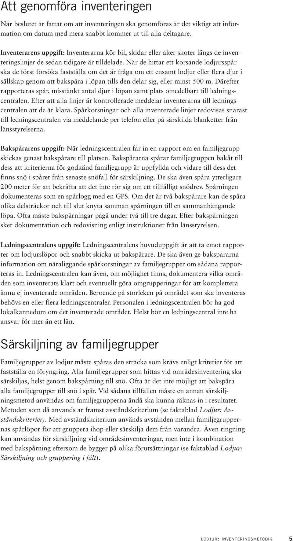 När de hittar ett korsande lodjursspår ska de först försöka fastställa om det är fråga om ett ensamt lodjur eller flera djur i sällskap genom att bakspåra i löpan tills den delar sig, eller minst 500