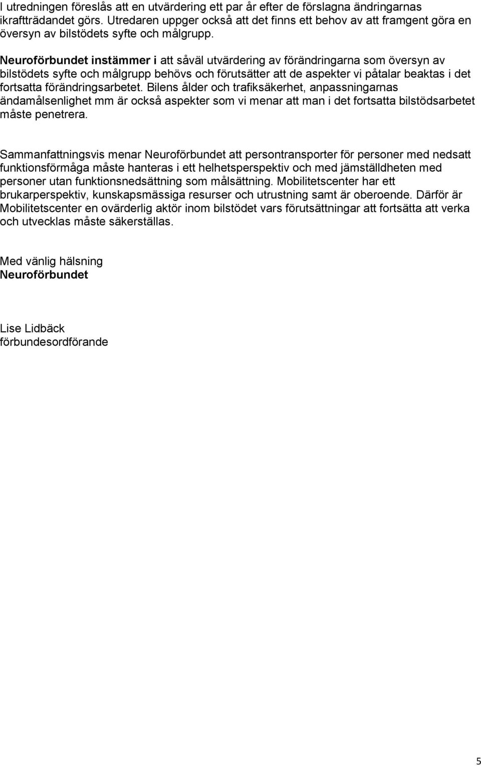 Neuroförbundet instämmer i att såväl utvärdering av förändringarna som översyn av bilstödets syfte och målgrupp behövs och förutsätter att de aspekter vi påtalar beaktas i det fortsatta