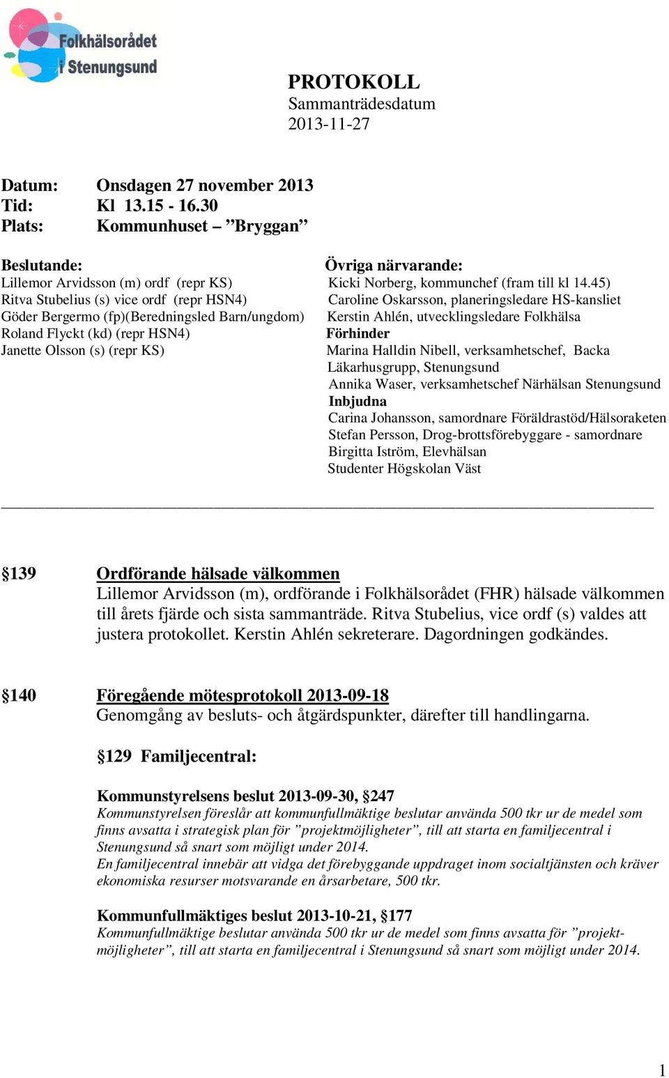 45) Ritva Stubelius (s) vice ordf (repr HSN4) Caroline Oskarsson, planeringsledare HS-kansliet Göder Bergermo (fp)(beredningsled Barn/ungdom) Kerstin Ahlén, utvecklingsledare Folkhälsa Roland Flyckt
