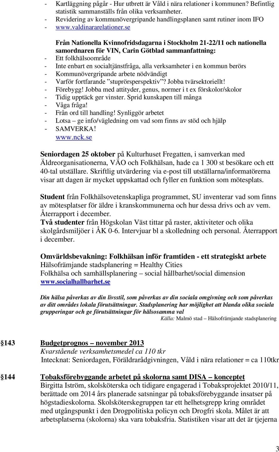 se Från Nationella Kvinnofridsdagarna i Stockholm 21-22/11 och nationella samordnaren för VIN, Carin Götblad sammanfattning: - Ett folkhälsoområde - Inte enbart en socialtjänstfråga, alla