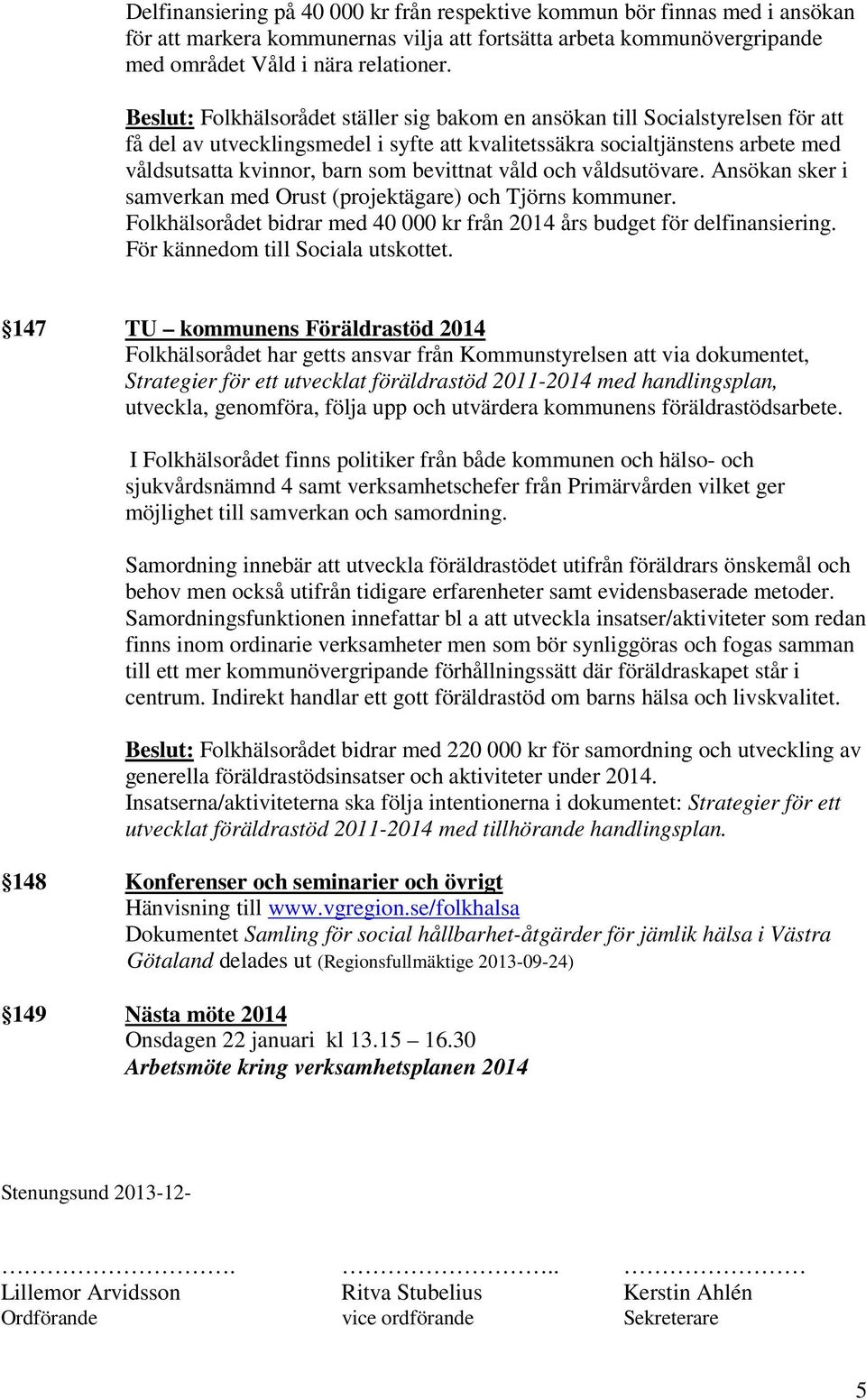 bevittnat våld och våldsutövare. Ansökan sker i samverkan med Orust (projektägare) och Tjörns kommuner. Folkhälsorådet bidrar med 40 000 kr från 2014 års budget för delfinansiering.