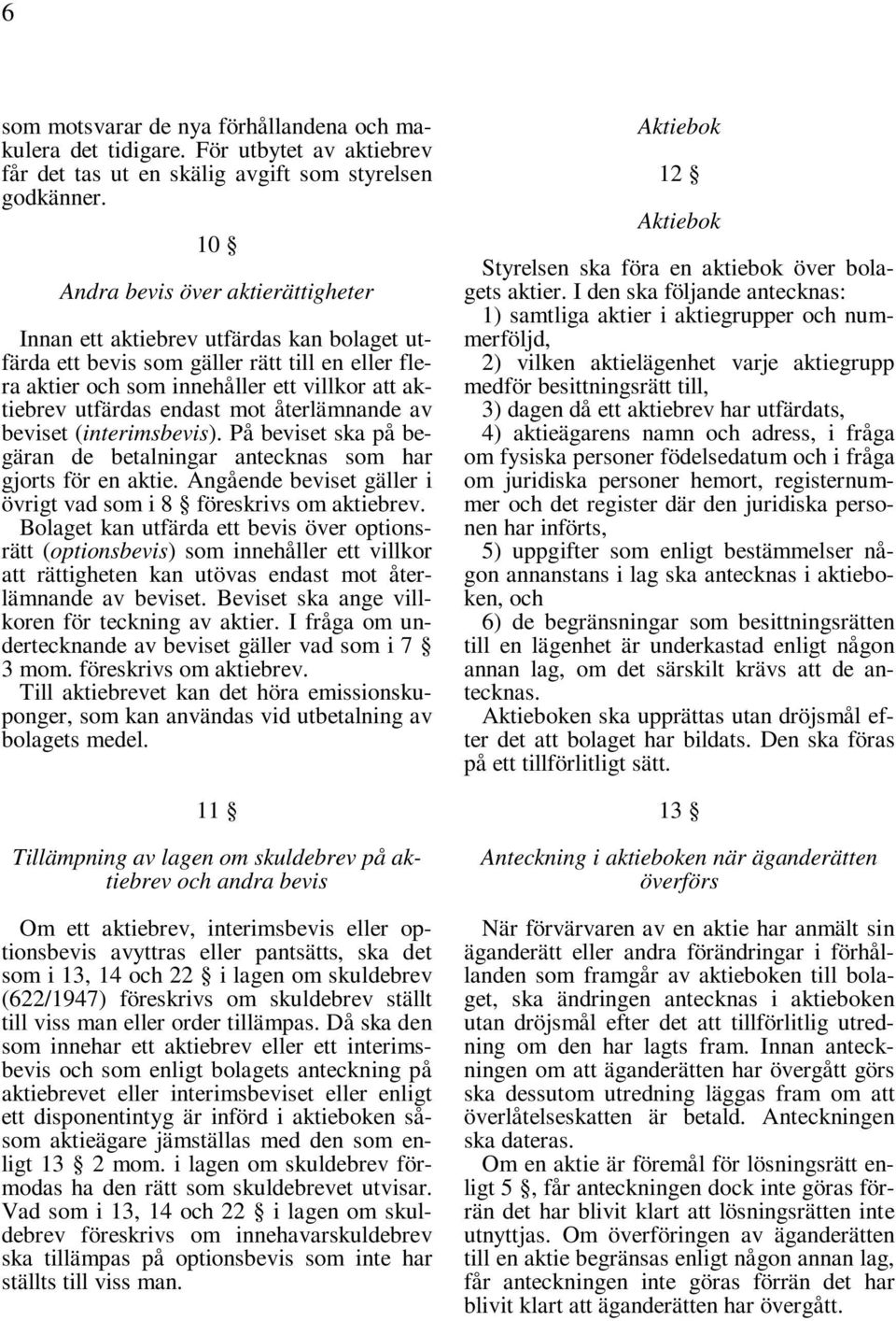 mot återlämnande av beviset (interimsbevis). På beviset ska på begäran de betalningar antecknas som har gjorts för en aktie. Angående beviset gäller i övrigt vad som i 8 föreskrivs om aktiebrev.