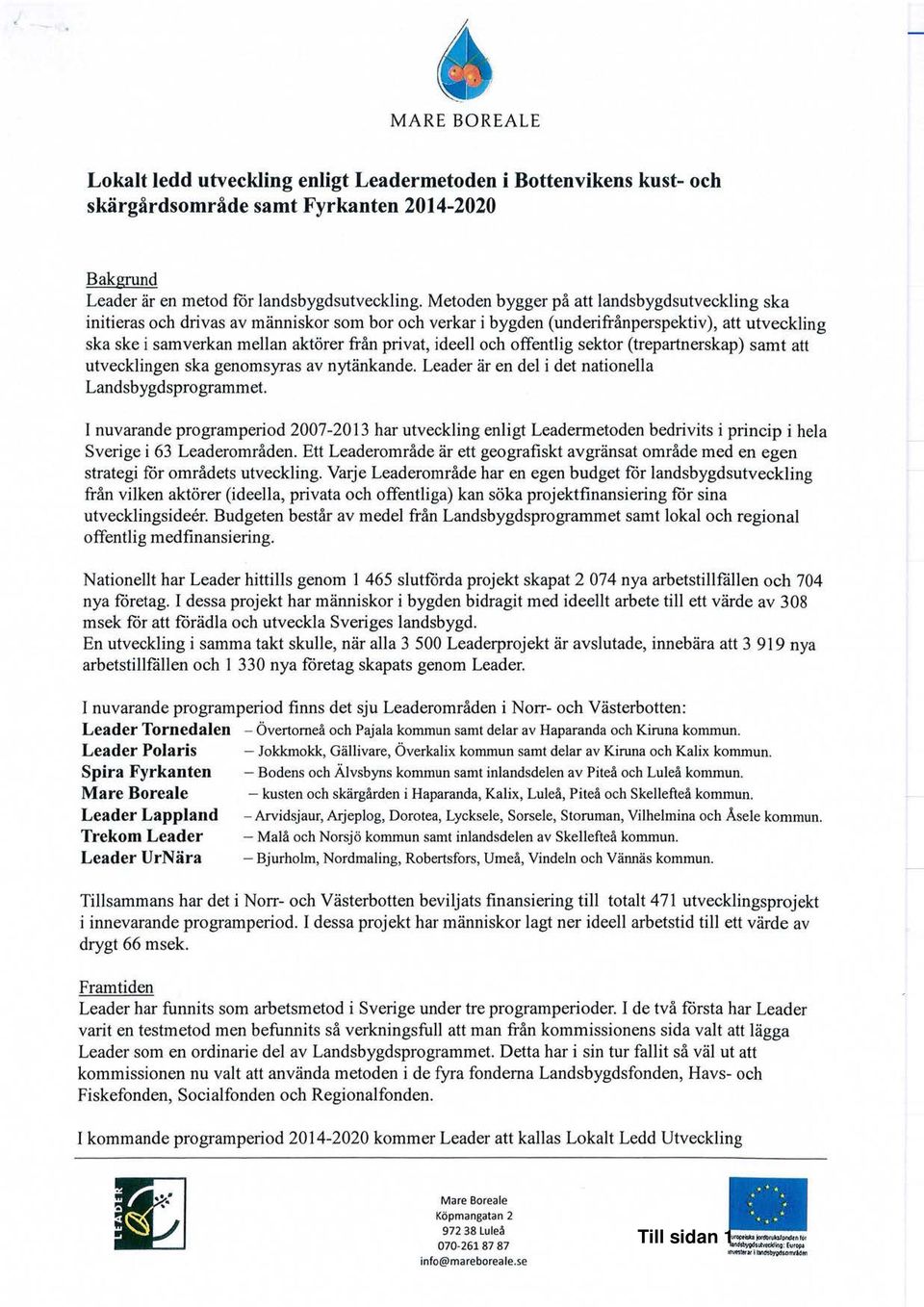 ideell och offentlig sektor (trepartnerskap) samt att utvecklingen ska genomsyras av nytänkande. Leader är en delidet nationella Landsbygdsprogrammet.