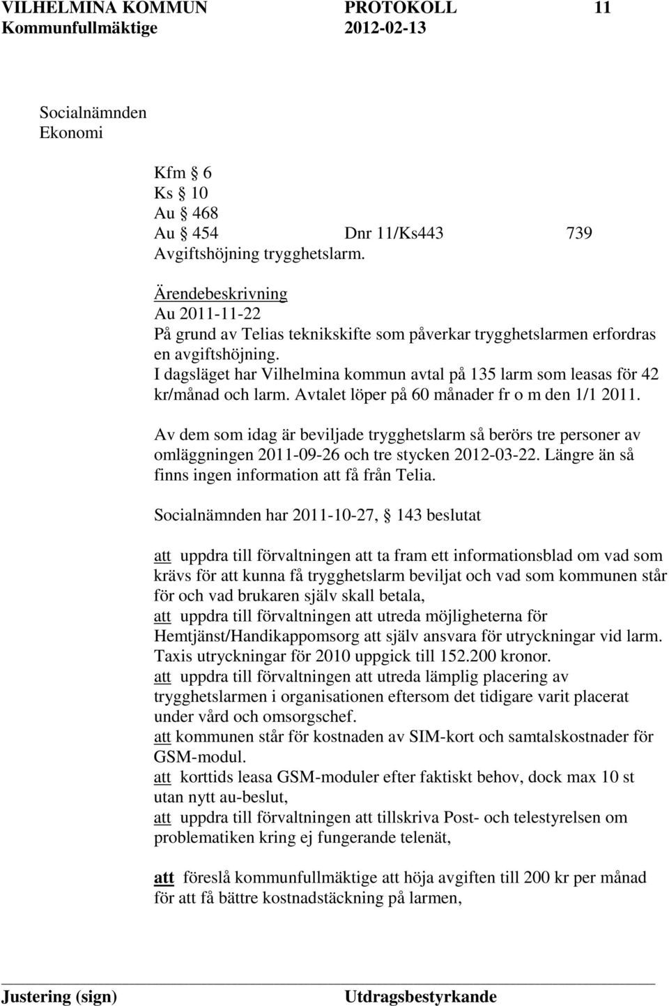 I dagsläget har Vilhelmina kommun avtal på 135 larm som leasas för 42 kr/månad och larm. Avtalet löper på 60 månader fr o m den 1/1 2011.