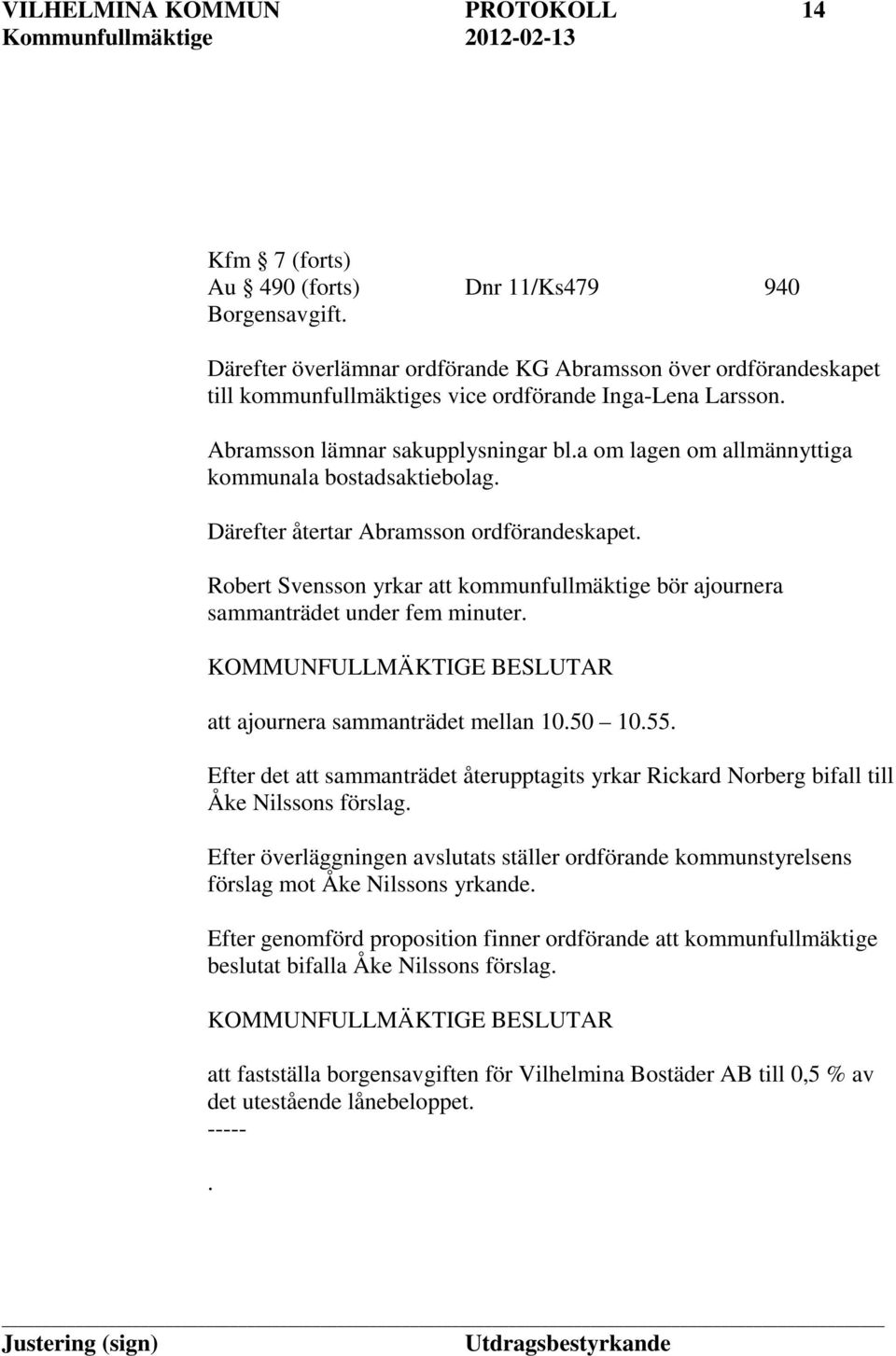 a om lagen om allmännyttiga kommunala bostadsaktiebolag. Därefter återtar Abramsson ordförandeskapet. Robert Svensson yrkar att kommunfullmäktige bör ajournera sammanträdet under fem minuter.