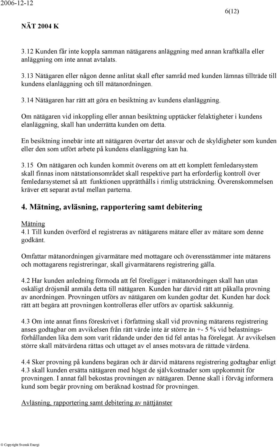 Om nätägaren vid inkoppling eller annan besiktning upptäcker felaktigheter i kundens elanläggning, skall han underrätta kunden om detta.