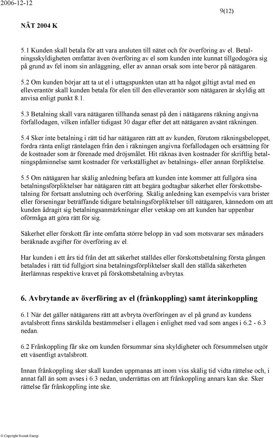 2 Om kunden börjar att ta ut el i uttagspunkten utan att ha något giltigt avtal med en elleverantör skall kunden betala för elen till den elleverantör som nätägaren är skyldig att anvisa enligt punkt