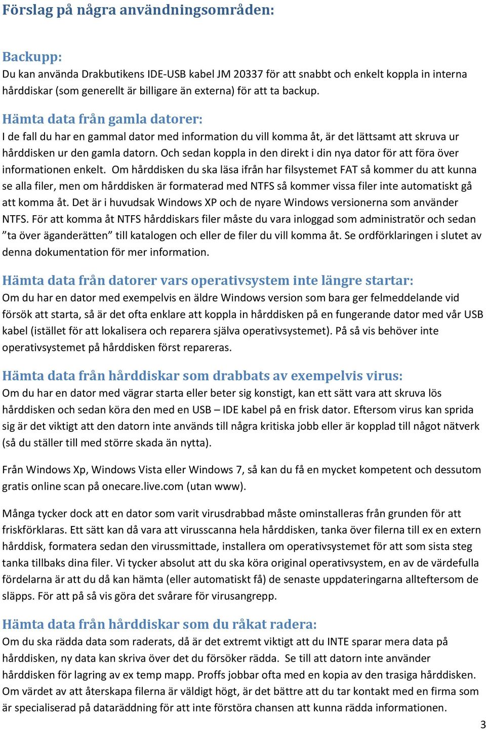 Och sedan koppla in den direkt i din nya dator för att föra över informationen enkelt.